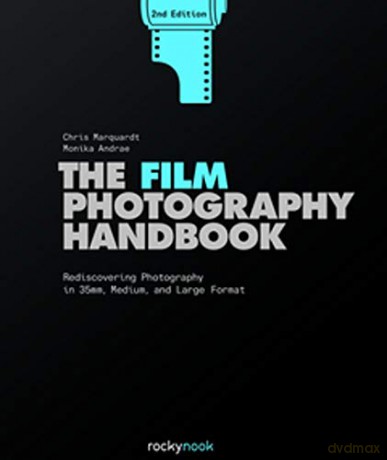 Film Photography Handbook,The: Rediscovering Photography in 35mm, Medium, and Large Format - Chris Marquardt [KSIĄŻKA]
