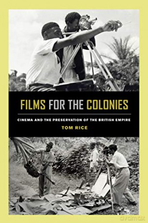 Films for the Colonies: Cinema and the Preservation of the British Empire - Tom Rice [KSIĄŻKA]