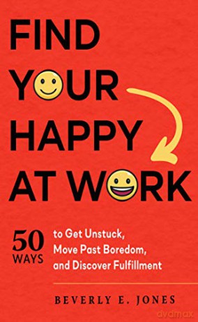 Find Your Happy at Work: 50 Ways to Get Unstuck, Move Past Boredom, and Discover Fulfillment - Beverly Jones [KSIĄŻKA]