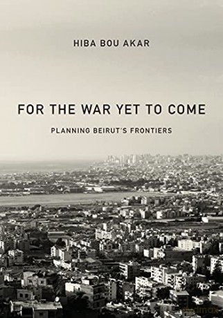For the War Yet to Come: Planning Beirut's Frontiers - Hiba Bou Akar [KSIĄŻKA]