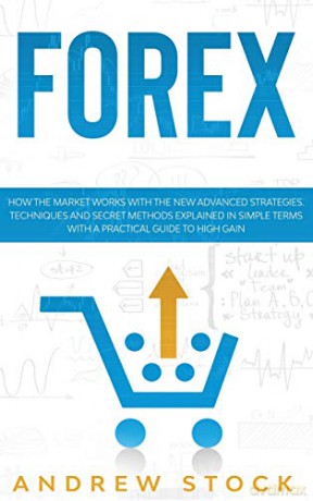 Forex: How The Market Works With The New Advanced Strategies. Techniques And Secret Methods Explained In Simple Terms With A Practical Guide To High Gain. - Andrew Stock [KSIĄŻKA]
