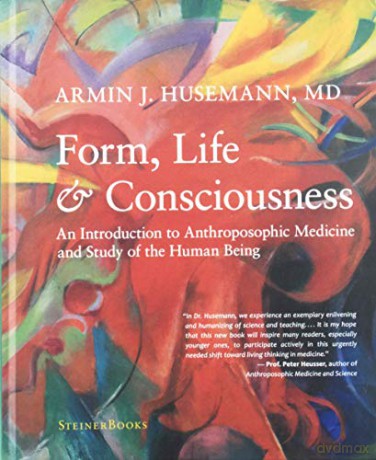 Form, Life, and Consciousness: An Introduction to Anthroposophic Medicine and Study of the Human Being [KSIĄŻKA]