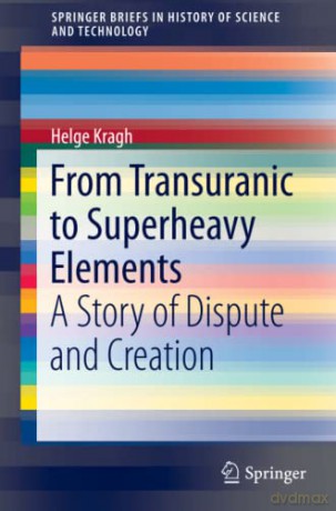 From Transuranic to Superheavy Elements: A Story of Dispute and Creation (SpringerBriefs in History of Science and Technology) - Helge Kragh [KSIĄŻKA]