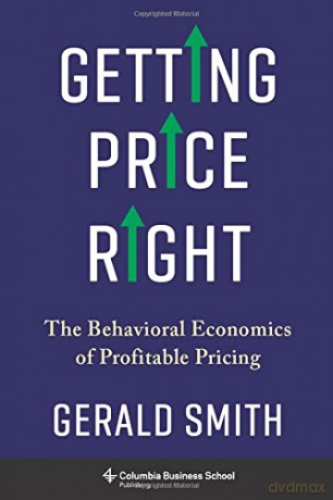 Getting Price Right: The Behavioral Economics of Profitable Pricing - Gerald Smith [KSIĄŻKA]