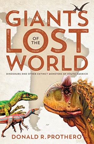 Giants of the Lost World: Dinosaurs and Other Extinct Monsters of South America - Donald Prothero [KSIĄŻKA]