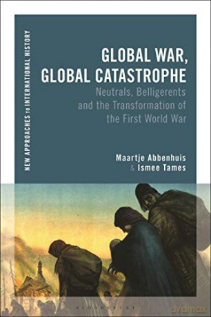 Global War, Global Catastrophe: Neutrals, Belligerents and the Transformations of the First World War (New Approaches to International History) - Maartje Tames [KSIĄŻKA]