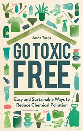 Go Toxic Free: Easy and Sustainable Ways to Reduce Chemical Pollution - Anna Turns [KSIĄŻKA]