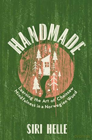 Handmade: Learning the Art of Chainsaw Mindfulness in a Norwegian Wood - Siri Helle [KSIĄŻKA]