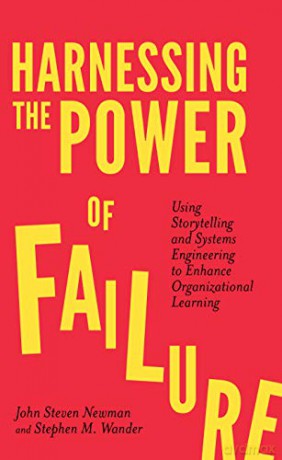 Harnessing the Power of Failure: Using Storytelling and Systems Engineering to Enhance Organizational Learning - John Newman [KSIĄŻKA]