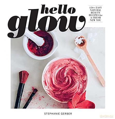 Hello Glow: 150+ Easy Natural Beauty Recipes for a Fresh New You - Stephanie Gerber [KSIĄŻKA]