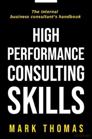 High Performance Consulting Skills: The Internal Business Consultant's Handbook - Mark Thomas [KSIĄŻKA]