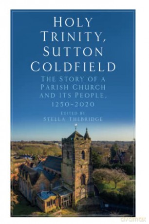 Holy Trinity Sutton Coldfield: The Story of a Parish Church and its People, 1250-2020 - Stella Thebridge [KSIĄŻKA]