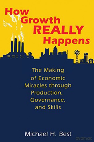 How Growth Really Happens: The Making of Economic Miracles through Production, Governance, and Skills - Michael Best [KSIĄŻKA]