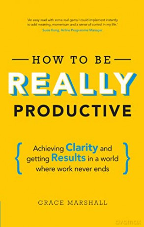 How To Be REALLY Productive: Achieving clarity and getting results in a world where work never ends (Brilliant Business) - Grace Marshall [KSIĄŻKA]