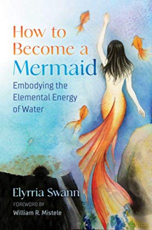 How to Become a Mermaid: Embodying the Elemental Energy of Water - Elyrria Swann [KSIĄŻKA]