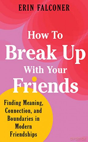How to Break Up with Your Friends: Finding Meaning, Connection, and Boundaries in Modern Friendships - Erin Falconer [KSIĄŻKA]
