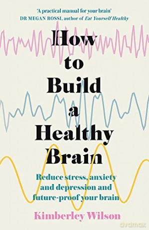 How to Build a Healthy Brain: Reduce stress, anxiety and depression and future-proof your brain - Kimberley Wilson [KSIĄŻKA]