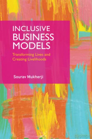 Inclusive Business Models: Transforming Lives and Creating Livelihoods - Sourav Mukherji [KSIĄŻKA]