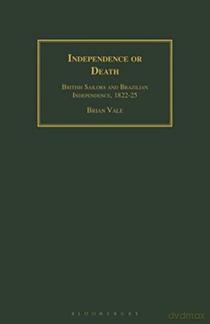 Independence or Death: British Sailors and Brazilian Independence, 1822-25 - Brian Vale [KSIĄŻKA]