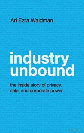 Industry Unbound: The Inside Story of Privacy, Data, and Corporate Power - Ari Ezra Waldman [KSIĄŻKA]