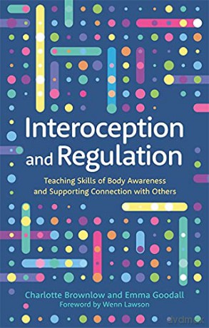 Interoception and Regulation: Teaching Skills of Body Awareness and Supporting Connection with Others - Emma Goodall [KSIĄŻKA]