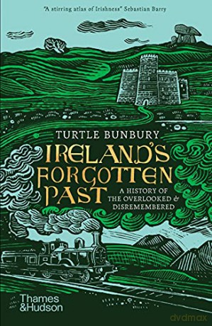 Ireland's Forgotten Past: A History of the Overlooked and Disremembered - Turtle Bunbury [KSIĄŻKA]