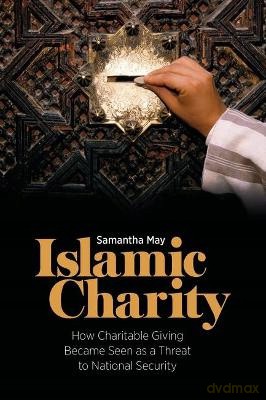 Islamic Charity: How Charitable Giving Became a Threat to National Security: How Charitable Giving Became Seen as a Threat to National Security - Samantha May [KSIĄŻKA]
