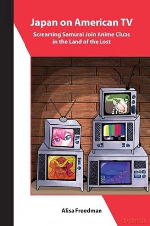 Japan on American TV - Screaming Samurai Join Anime Clubs in the Land of the Lost (Asia Shorts) - Alisa Freedman [KSIĄŻKA]