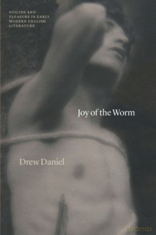 Joy of the Worm: Suicide and Pleasure in Early Modern English Literature (Thinking Literature) - Drew Daniel [KSIĄŻKA]