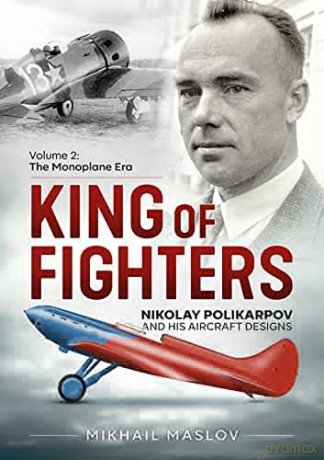 King of Fighters - Nikolay Polikarpov and his Aircraft Designs Volume 2: The Monoplane Era - Mikhail Maslov [KSIĄŻKA]