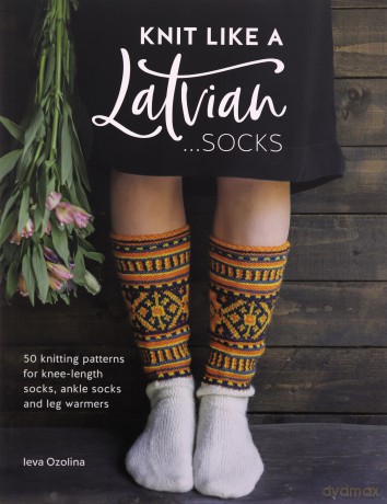 Knit Like a Latvian: Socks: 50 knitting patterns for knee-length socks, ankle socks and legwarmers: 2 (Knit Like a Latvian, 2) - Ieva Ozolina [KSIĄŻKA]
