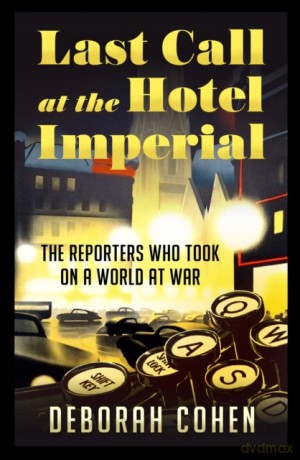 Last Call at the Hotel Imperial: The Reporters Who Took on a World at War - Deborah Cohen [KSIĄŻKA]