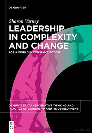 Leadership in Complexity and Change: For a World in Constant Motion: 1 (De Gruyter Transformative Thinking and Practice of Leadership and Its Development, 1) - Sharon Varney [KSIĄŻKA]