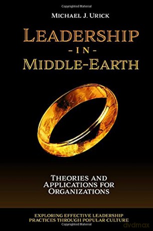 Leadership in Middle-Earth: Theories and Applications for Organizations (Exploring Effective Leadership Practices through Popular Culture) - Michael J Urick [KSIĄŻKA]