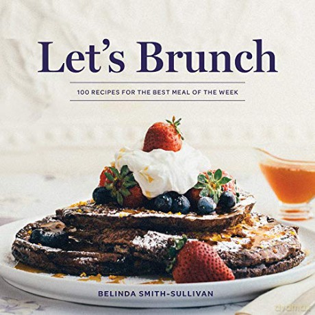 Let's Brunch: 100 Recipes for the Best Meal of the Week - Beli Smith-Sullivan [KSIĄŻKA]