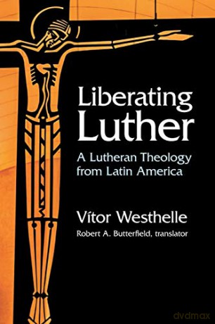 Liberating Luther: A Lutheran Theology from Latin America - Vitor Westhelle [KSIĄŻKA]