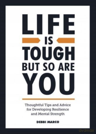 Life is Tough, But So Are You: Thoughtful Tips and Advice for Developing Resilience and Mental Strength - Debbi Marco [KSIĄŻKA]