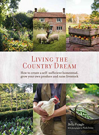Living the Country Dream: How to create a self-sufficient homestead, grow your own produce and raise livestock - Bella Ivins [KSIĄŻKA]