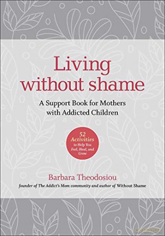 Living Without Shame: A Support Book for Mothers with Addicted Children: 52 Activities to Help You Feel, Heal, and Grow - Barbara Theodosiou [KSIĄŻKA]