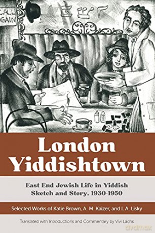 London Yiddishtown: East End Jewish Life in Yiddish Sketch and Story, 1930-1950: Selected Works of Katie Brown, A. M. Kaizer, and I. A. Lisky - Lachs Lachs Brown [KSIĄŻKA]