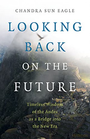 Looking Back on the Future: Timeless Wisdom of the Andes as a Bridge into the New Era (Moon Books) - Chandra Sun Eagle [KSIĄŻKA]