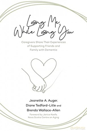Losing Me, While Losing You: Caregivers Share Their Experiences of Supporting Friends and Family with Dementia [KSIĄŻKA]