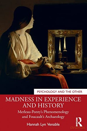 Madness in Experience and History: Merleau-Ponty's Phenomenology and Foucault's Archaeology (Psychology and the Other) - Hannah Lyn Venable [KSIĄŻKA]