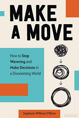 Make a Move: How to Stop Wavering and Make Decisions in a Disorienting World - Stephanie W O'brien [KSIĄŻKA]
