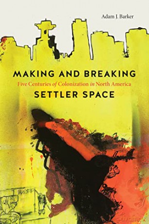 Making and Breaking Settler Space: Five Centuries of Colonization in North America - Adam J. Barker [KSIĄŻKA]