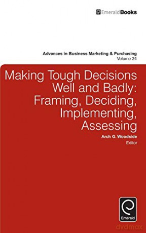 Making Tough Decisions Well and Badly: Framing, Deciding, Implementing, Assessing (Advances in Business Marketing and Purchasing) v.24 (Advances in Business Marketing and Purchasing, 24) - Arch Woodside [KSIĄŻKA]