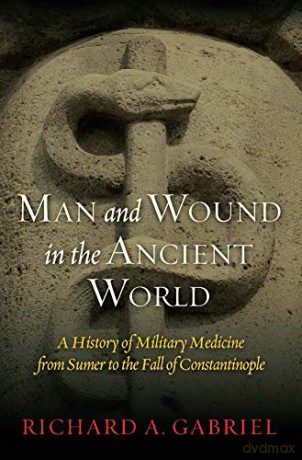 Man And Wound In The Ancient World: A History of Military Medicine from Sumer to the Fall of Constantinople - Richard A Gabriel [KSIĄŻKA]