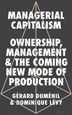 Managerial Capitalism: Ownership, Management and the Coming New Mode of Production - Gerard Dumenil [KSIĄŻKA]