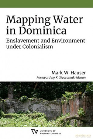 Mapping Water in Dominica: Enslavement and Environment under Colonialism (Culture, Place, and Nature) - Mark W. Hauser [KSIĄŻKA]