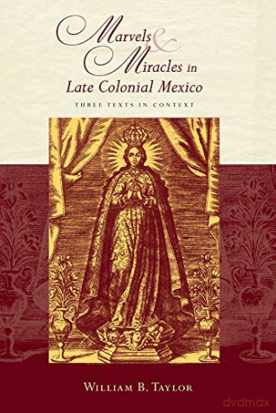 Marvels and Miracles in Late Colonial Mexico: Three Texts in Context (Religions of the Americas Series) - William B. Taylor [KSIĄŻKA]